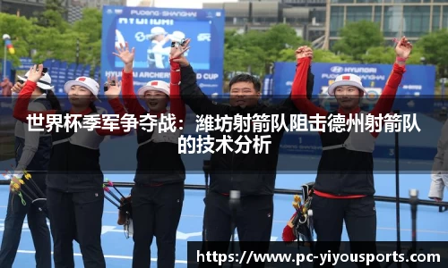 世界杯季军争夺战：潍坊射箭队阻击德州射箭队的技术分析