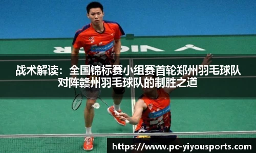 战术解读：全国锦标赛小组赛首轮郑州羽毛球队对阵赣州羽毛球队的制胜之道