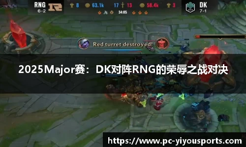 2025Major赛：DK对阵RNG的荣辱之战对决