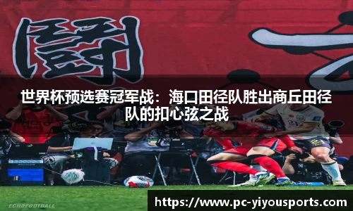 世界杯预选赛冠军战：海口田径队胜出商丘田径队的扣心弦之战
