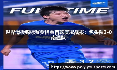 世界滑板锦标赛资格赛首轮实况战报：包头队3-0南通队